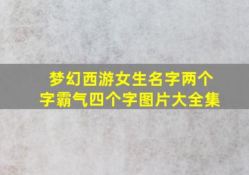 梦幻西游女生名字两个字霸气四个字图片大全集