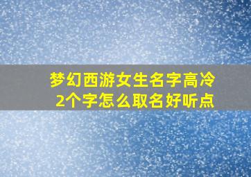 梦幻西游女生名字高冷2个字怎么取名好听点