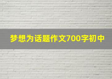 梦想为话题作文700字初中