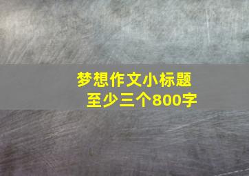 梦想作文小标题至少三个800字