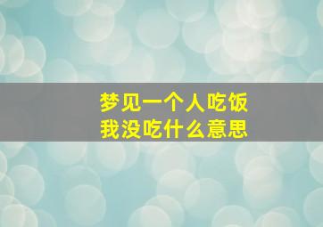 梦见一个人吃饭我没吃什么意思