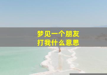 梦见一个朋友打我什么意思