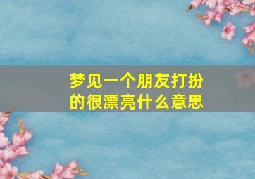 梦见一个朋友打扮的很漂亮什么意思