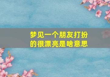 梦见一个朋友打扮的很漂亮是啥意思