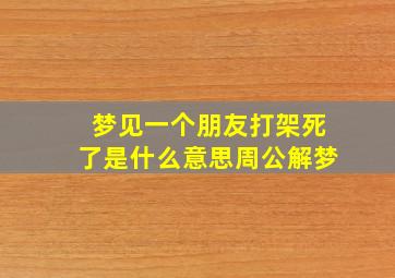 梦见一个朋友打架死了是什么意思周公解梦