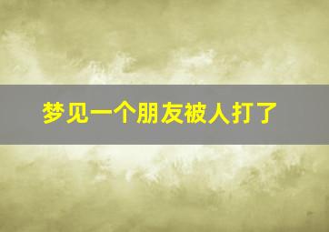 梦见一个朋友被人打了