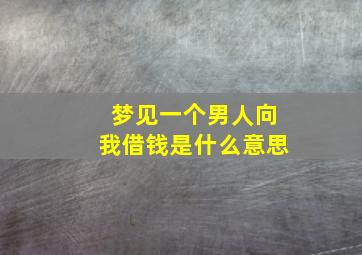 梦见一个男人向我借钱是什么意思