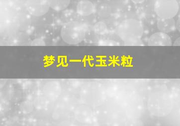 梦见一代玉米粒