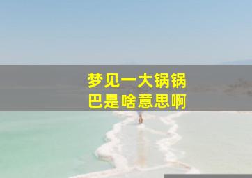 梦见一大锅锅巴是啥意思啊