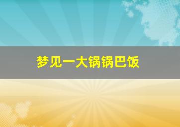 梦见一大锅锅巴饭