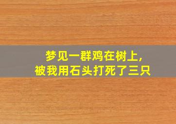 梦见一群鸡在树上,被我用石头打死了三只