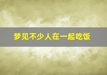 梦见不少人在一起吃饭