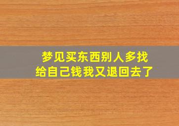 梦见买东西别人多找给自己钱我又退回去了