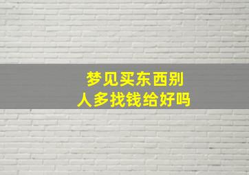 梦见买东西别人多找钱给好吗