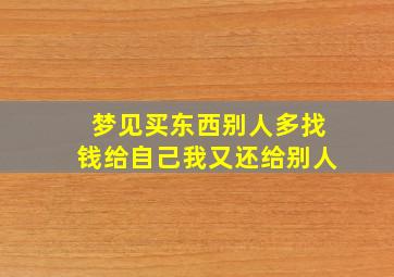 梦见买东西别人多找钱给自己我又还给别人