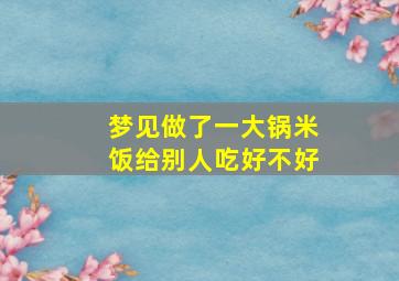 梦见做了一大锅米饭给别人吃好不好