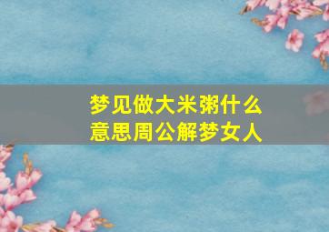 梦见做大米粥什么意思周公解梦女人