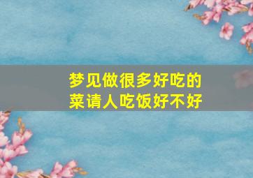 梦见做很多好吃的菜请人吃饭好不好