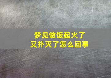 梦见做饭起火了又扑灭了怎么回事