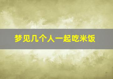 梦见几个人一起吃米饭