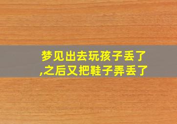 梦见出去玩孩子丢了,之后又把鞋子弄丢了