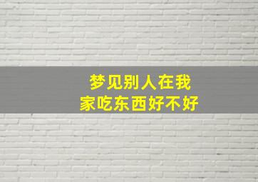 梦见别人在我家吃东西好不好