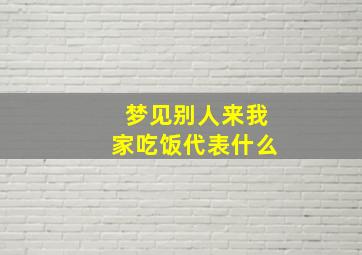 梦见别人来我家吃饭代表什么