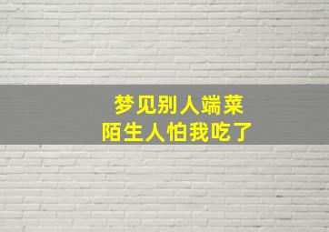 梦见别人端菜陌生人怕我吃了