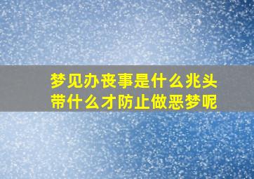 梦见办丧事是什么兆头带什么才防止做恶梦呢