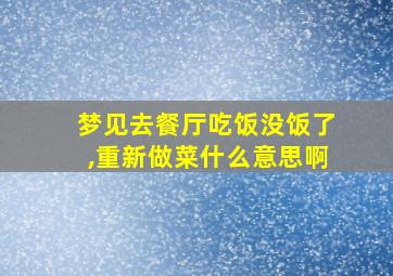 梦见去餐厅吃饭没饭了,重新做菜什么意思啊