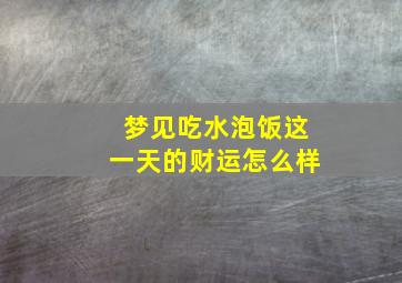 梦见吃水泡饭这一天的财运怎么样