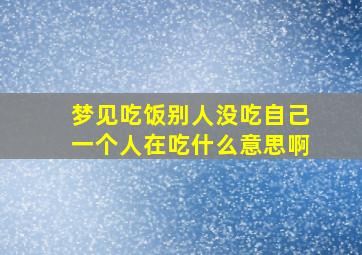 梦见吃饭别人没吃自己一个人在吃什么意思啊