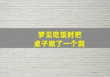 梦见吃饭时把桌子掀了一个洞