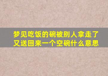 梦见吃饭的碗被别人拿走了又送回来一个空碗什么意思