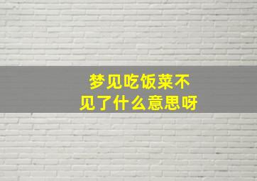 梦见吃饭菜不见了什么意思呀