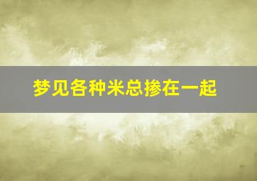 梦见各种米总掺在一起