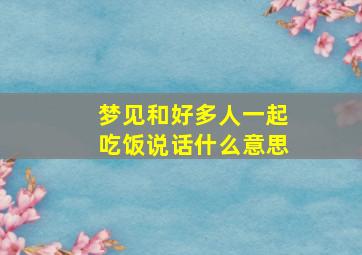 梦见和好多人一起吃饭说话什么意思