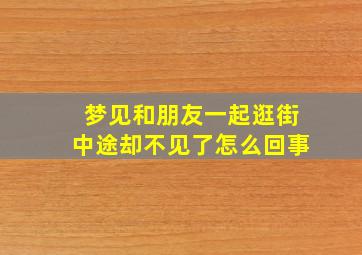 梦见和朋友一起逛街中途却不见了怎么回事