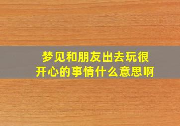 梦见和朋友出去玩很开心的事情什么意思啊