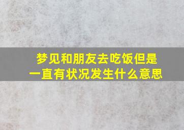 梦见和朋友去吃饭但是一直有状况发生什么意思