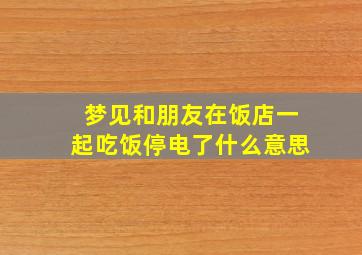 梦见和朋友在饭店一起吃饭停电了什么意思