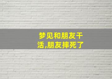 梦见和朋友干活,朋友摔死了