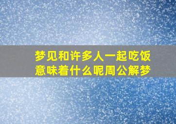 梦见和许多人一起吃饭意味着什么呢周公解梦