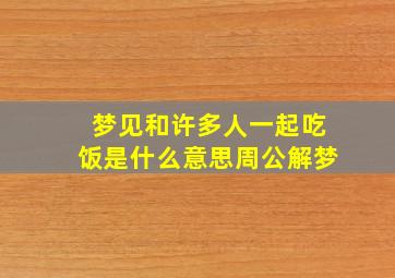 梦见和许多人一起吃饭是什么意思周公解梦