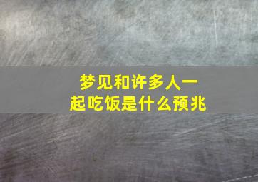 梦见和许多人一起吃饭是什么预兆