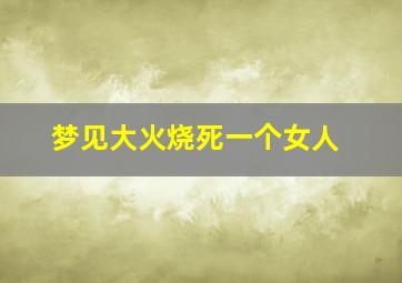 梦见大火烧死一个女人