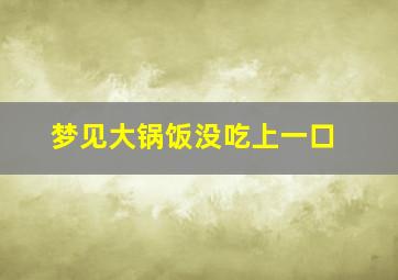 梦见大锅饭没吃上一口