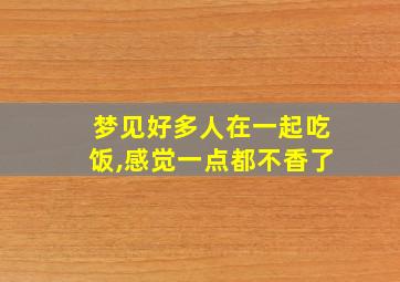 梦见好多人在一起吃饭,感觉一点都不香了