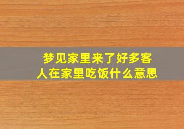 梦见家里来了好多客人在家里吃饭什么意思