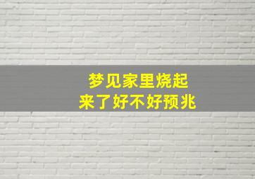 梦见家里烧起来了好不好预兆